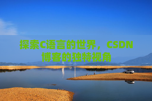 探索C语言的世界，CSDN博客的独特视角